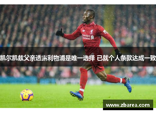 凯尔凯兹父亲透露利物浦是唯一选择 已就个人条款达成一致